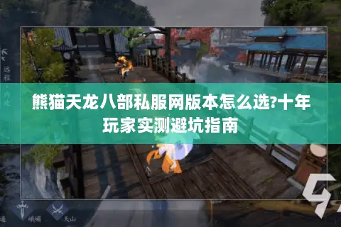 熊猫天龙八部私服网版本怎么选?十年玩家实测避坑指南 熊猫天龙八部私服网版本怎么选?十年玩家实测避坑指南