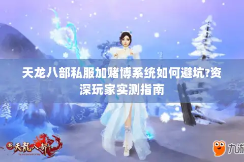 天龙八部私服加赌博系统如何避坑?资深玩家实测指南