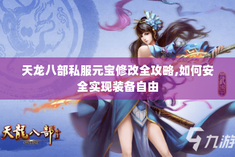 天龙八部私服元宝修改全攻略,如何安全实现装备自由 天龙八部私服元宝修改全攻略,如何安全实现装备自由