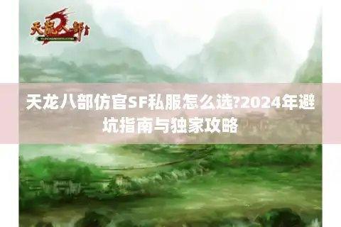 天龙八部仿官SF私服怎么选?2024年避坑指南与独家攻略 天龙八部仿官SF私服怎么选?2024年避坑指南与独家攻略