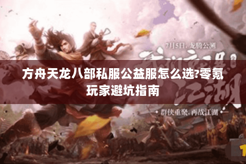 方舟天龙八部私服公益服怎么选?零氪玩家避坑指南