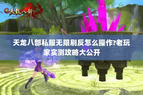 天龙八部私服无限刷反怎么操作?老玩家实测攻略大公开 天龙八部私服无限刷反怎么操作?老玩家实测攻略大公开