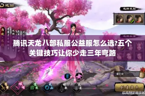腾讯天龙八部私服公益服怎么选?五个关键技巧让你少走三年弯路 腾讯天龙八部私服公益服怎么选?五个关键技巧让你少走三年弯路