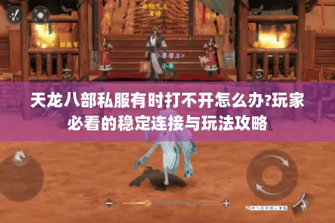 天龙八部私服有时打不开怎么办?玩家必看的稳定连接与玩法攻略 天龙八部私服有时打不开怎么办?玩家必看的稳定连接与玩法攻略