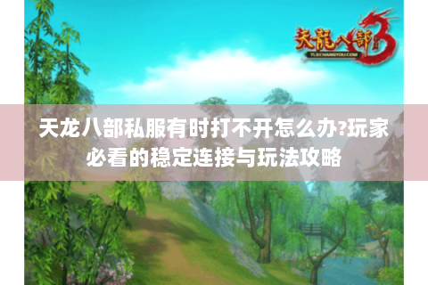 天龙八部私服有时打不开怎么办?玩家必看的稳定连接与玩法攻略 天龙八部私服有时打不开怎么办?玩家必看的稳定连接与玩法攻略