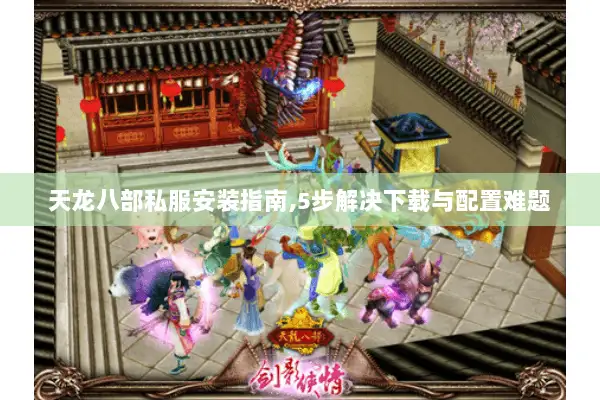 天龙八部私服安装指南,5步解决下载与配置难题