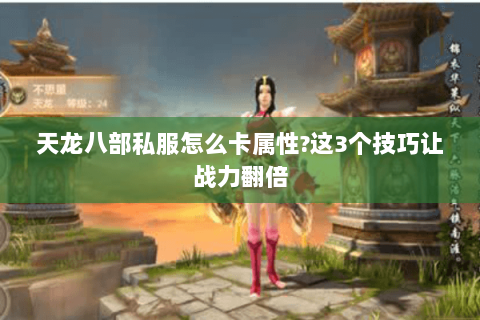 天龙八部私服怎么卡属性?这3个技巧让战力翻倍 天龙八部私服怎么卡属性?这3个技巧让战力翻倍