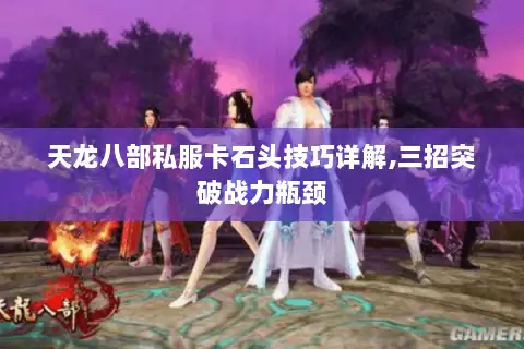天龙八部私服卡石头技巧详解,三招突破战力瓶颈 天龙八部私服卡石头技巧详解,三招突破战力瓶颈