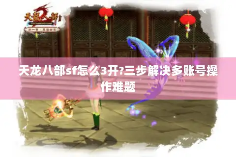 天龙八部sf怎么3开?三步解决多账号操作难题