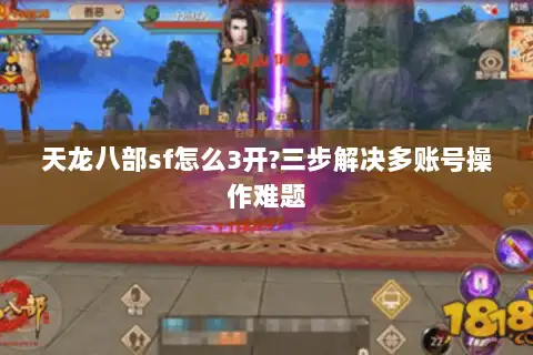 天龙八部sf怎么3开?三步解决多账号操作难题