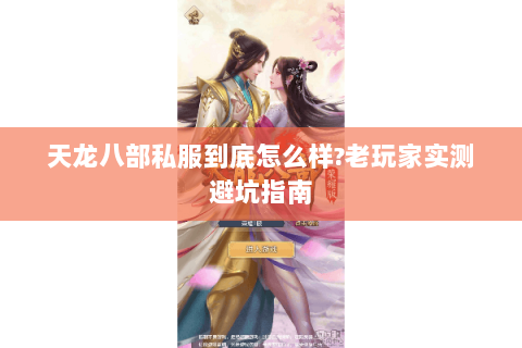 天龙八部私服到底怎么样?老玩家实测避坑指南 天龙八部私服到底怎么样?老玩家实测避坑指南