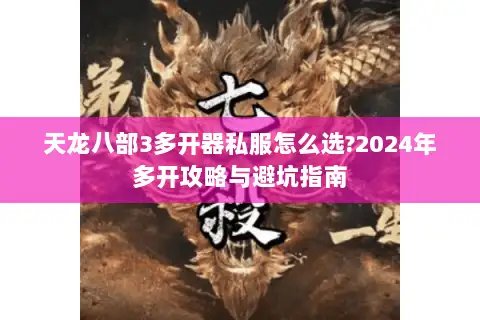 天龙八部3多开器私服怎么选?2024年多开攻略与避坑指南 天龙八部3多开器私服怎么选?2024年多开攻略与避坑指南