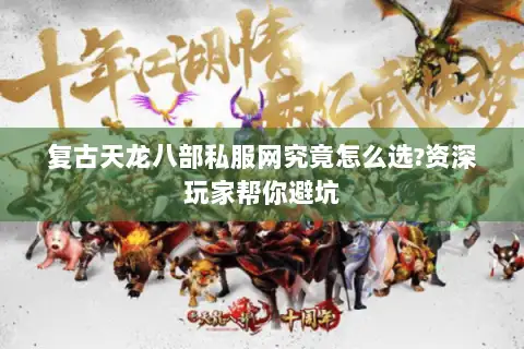 复古天龙八部私服网究竟怎么选?资深玩家帮你避坑