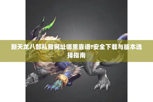 新天龙八部私服网址哪里靠谱?安全下载与版本选择指南 新天龙八部私服网址哪里靠谱?安全下载与版本选择指南