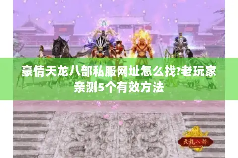 豪情天龙八部私服网址怎么找?老玩家亲测5个有效方法