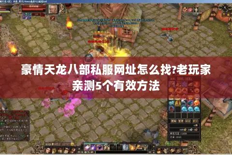 豪情天龙八部私服网址怎么找?老玩家亲测5个有效方法