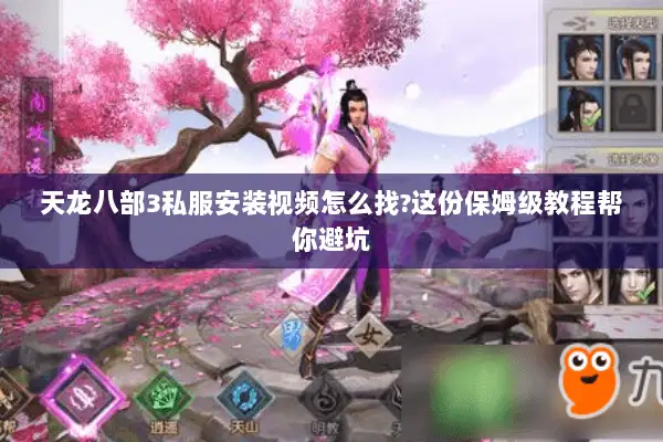 天龙八部3私服安装视频怎么找?这份保姆级教程帮你避坑