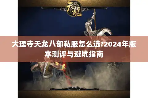 大理寺天龙八部私服怎么选?2024年版本测评与避坑指南 大理寺天龙八部私服怎么选?2024年版本测评与避坑指南