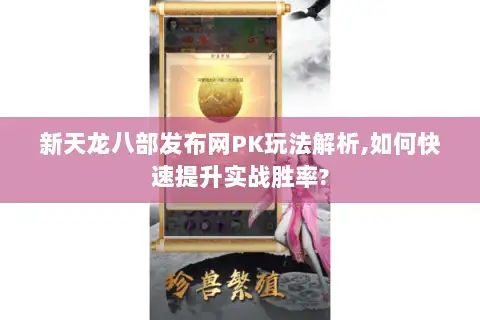 新天龙八部发布网PK玩法解析,如何快速提升实战胜率?