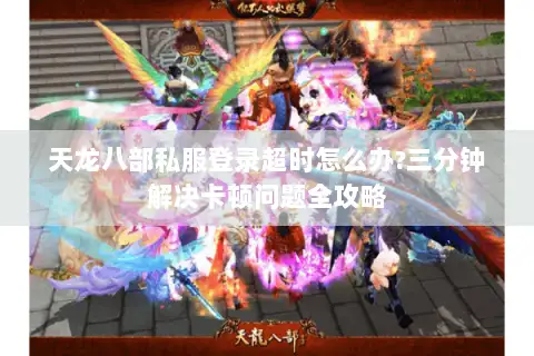 天龙八部私服登录超时怎么办?三分钟解决卡顿问题全攻略