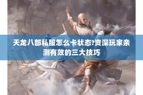 天龙八部私服怎么卡状态?资深玩家亲测有效的三大技巧