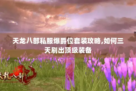 天龙八部私服爆爵位套装攻略,如何三天刷出顶级装备 天龙八部私服爆爵位套装攻略,如何三天刷出顶级装备