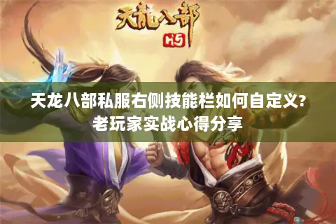 天龙八部私服右侧技能栏如何自定义?老玩家实战心得分享 天龙八部私服右侧技能栏如何自定义?老玩家实战心得分享