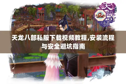 天龙八部私服下载视频教程,安装流程与安全避坑指南 天龙八部私服下载视频教程,安装流程与安全避坑指南