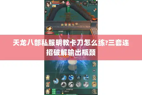 天龙八部私服明教卡刀怎么练?三套连招破解输出瓶颈 天龙八部私服明教卡刀怎么练?三套连招破解输出瓶颈
