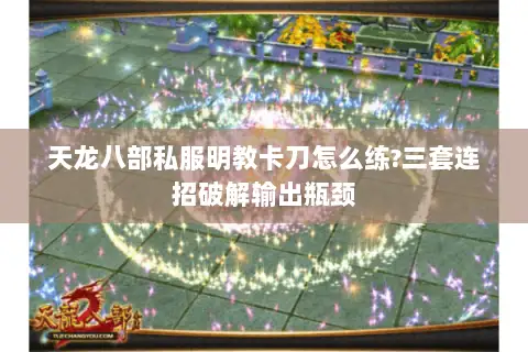 天龙八部私服明教卡刀怎么练?三套连招破解输出瓶颈 天龙八部私服明教卡刀怎么练?三套连招破解输出瓶颈