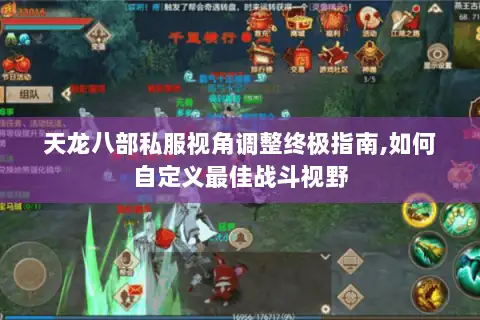 天龙八部私服视角调整终极指南,如何自定义最佳战斗视野