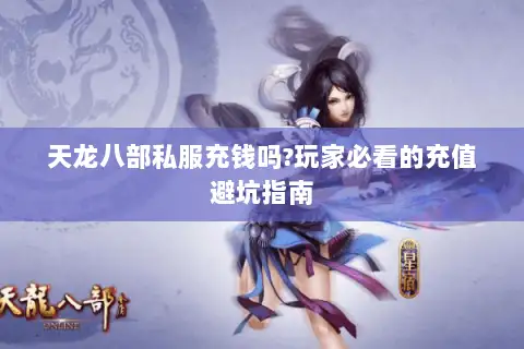 天龙八部私服充钱吗?玩家必看的充值避坑指南 天龙八部私服充钱吗?玩家必看的充值避坑指南