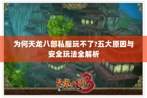 为何天龙八部私服玩不了?五大原因与安全玩法全解析
