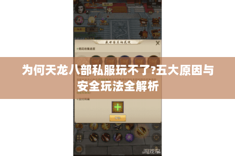 为何天龙八部私服玩不了?五大原因与安全玩法全解析
