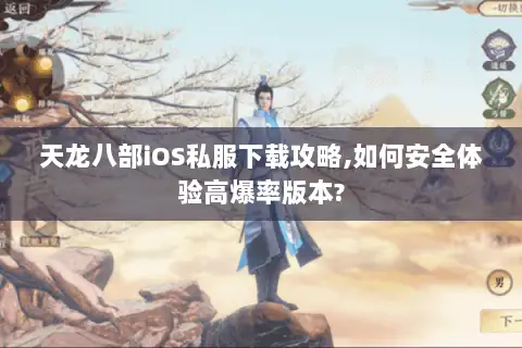 天龙八部iOS私服下载攻略,如何安全体验高爆率版本?