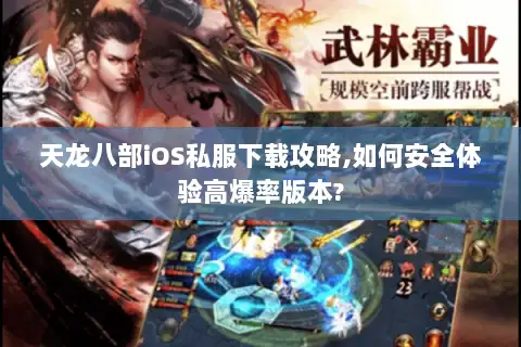 天龙八部iOS私服下载攻略,如何安全体验高爆率版本?