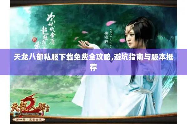 天龙八部私服下载免费全攻略,避坑指南与版本推荐 天龙八部私服下载免费全攻略,避坑指南与版本推荐