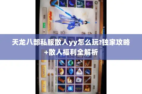 天龙八部私服散人yy怎么玩?独家攻略+散人福利全解析 天龙八部私服散人yy怎么玩?独家攻略+散人福利全解析