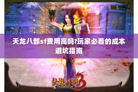 天龙八部sf费用高吗?玩家必看的成本避坑指南