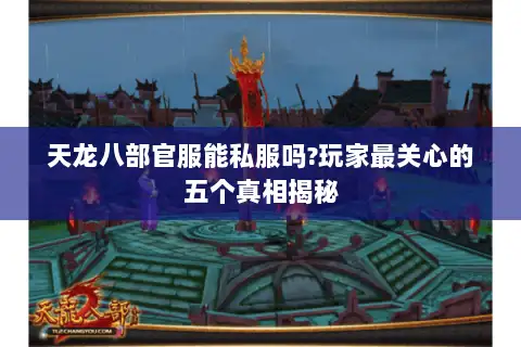 天龙八部官服能私服吗?玩家最关心的五个真相揭秘