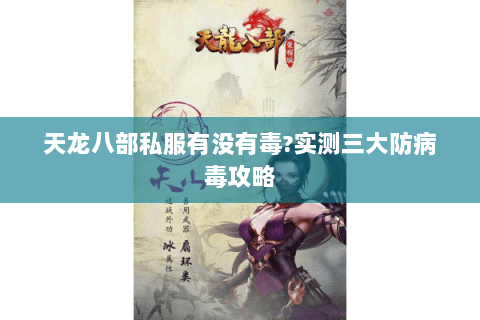 天龙八部私服有没有毒?实测三大防病毒攻略