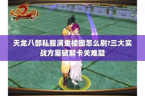 天龙八部私服满重楼图怎么刷?三大实战方案破解卡关难题