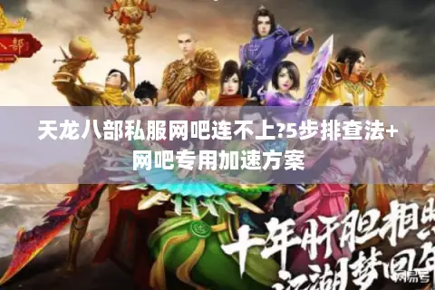 天龙八部私服网吧连不上?5步排查法+网吧专用加速方案