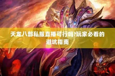 天龙八部私服直播可行吗?玩家必看的避坑指南