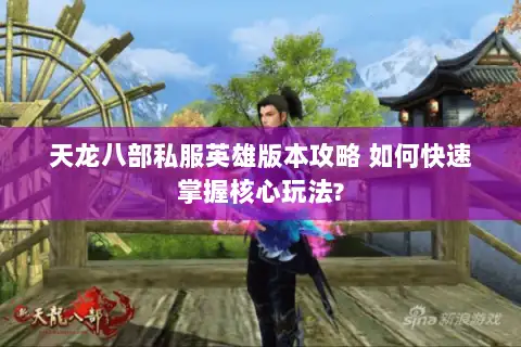 天龙八部私服英雄版本攻略 如何快速掌握核心玩法? 天龙八部私服英雄版本攻略 如何快速掌握核心玩法?