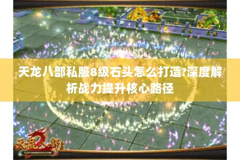 天龙八部私服8级石头怎么打造?深度解析战力提升核心路径