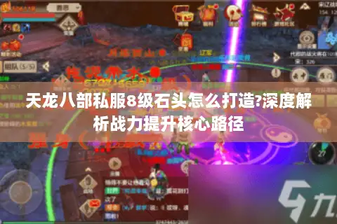 天龙八部私服8级石头怎么打造?深度解析战力提升核心路径