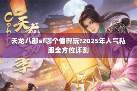 天龙八部sf哪个值得玩?2025年人气私服全方位评测