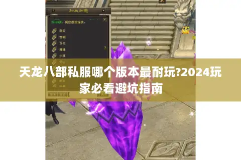 天龙八部私服哪个版本最耐玩?2024玩家必看避坑指南 天龙八部私服哪个版本最耐玩?2024玩家必看避坑指南
