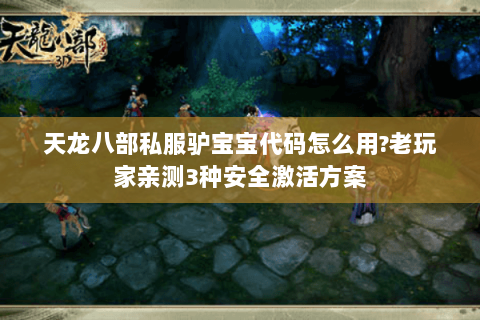 天龙八部私服驴宝宝代码怎么用?老玩家亲测3种安全激活方案 天龙八部私服驴宝宝代码怎么用?老玩家亲测3种安全激活方案